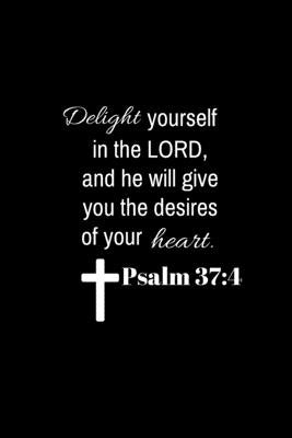 Psalm 37: 4: Delight yourself in the Lord, and he will give you the desires of your heart. Bible Independently Published