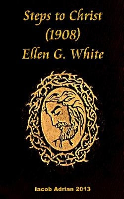 Steps to Christ 1908 Ellen G. White Bible Createspace Independent Publishing Platform