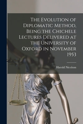 The Evolution of Diplomatic Method, Being the Chichele Lectures Delivered at the University of Oxford in November 1953 by Nicolson, Harold 1886-1968