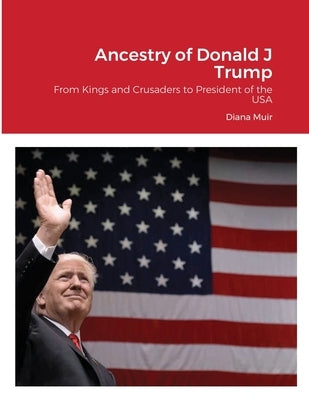 Ancestry of Donald Trump: From Kings and Crusaders to President of the USA Paperback Lulu.com