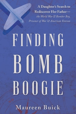 Finding Bomb Boogie: A Daughter's Search to Rediscover Her Father-the World War II Bomber Boy, Prisoner of War, and American Veteran Paperback West Portal Press
