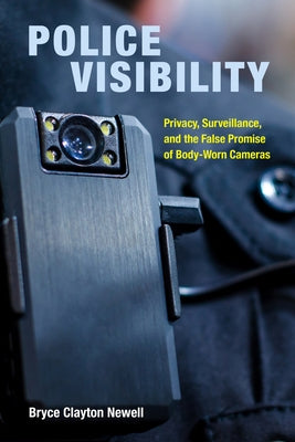 Police Visibility: Privacy, Surveillance, and the False Promise of Body-Worn Cameras by Newell, Bryce Clayton