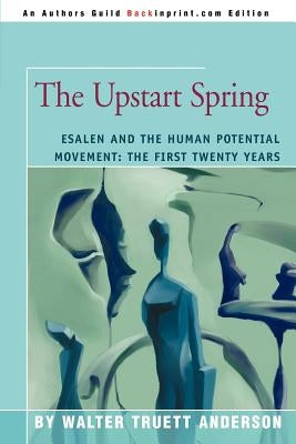The Upstart Spring: Esalen and the Human Potential Movement: The First Twenty Years Paperback iUniverse
