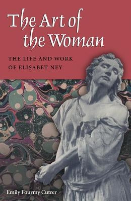 The Art of the Woman: The Life and Work of Elisabet Ney Paperback Texas A&M University Press