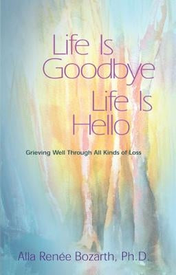 Life Is Goodbye Life Is Hello: Grieving Well Through All Kinds of Loss Hazelden Publishing & Educational Services