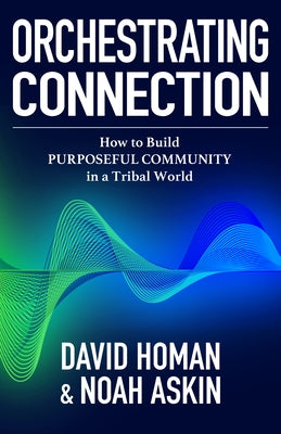 Orchestrating Connection: How to Build Purposeful Community in a Tribal World by Askin, Noah