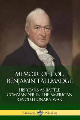 Memoir of Col. Benjamin Tallmadge: His Years as Battle Commander in the American Revolutionary War Paperback Lulu.com