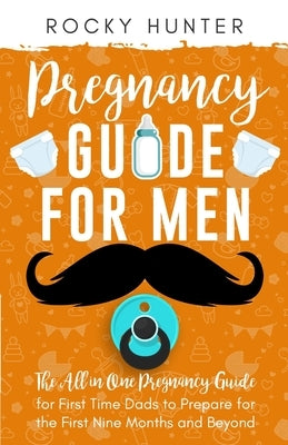 Pregnancy Guide for Men: The All-In-One Pregnancy Guide for First-Time Dads to Prepare for the First Nine Months and Beyond Paperback 1349560 B.C. Ltd.