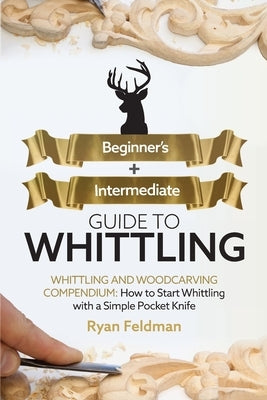 Whittling: Beginner + Intermediate Guide to Whittling: Whittling and Woodcarving Compendium: How Start Whittling With a Simple Po Paperback Craftmills Publishing LLC