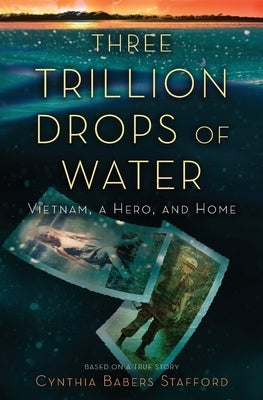 Three Trillion Drops of Water: Vietnam, a Hero, and Home Cynthia Babers Stafford