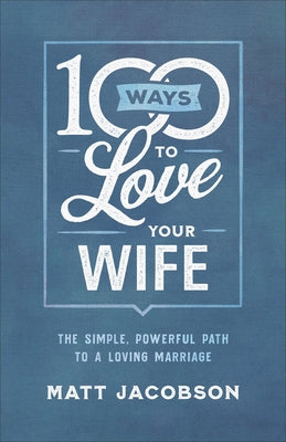 100 Ways to Love Your Wife: The Simple, Powerful Path to a Loving Marriage Fleming H. Revell Company