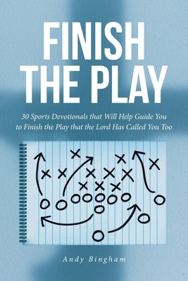 Finish the Play: 30 Sports Devotionals that Will Help Guide You to Finish the Play that the Lord Has Called You Too by Bingham, Andy
