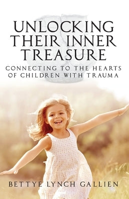 Unlocking Their Inner Treasure: Connecting to the Hearts of Children with Trauma Trilogy Christian Publishing