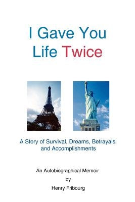 I Gave You Life Twice: A Story of Survival, Dreams, Betrayals and Accomplishments Paperback 1st Book Library