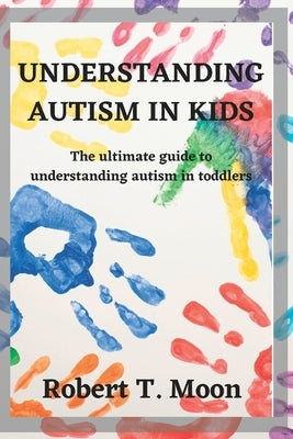 Understanding Autism in Kids: The ultimate guide to understanding autism in toddlers Paperback Independently Published