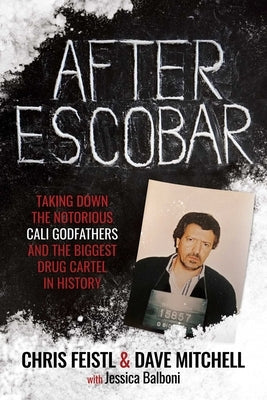 After Escobar: Taking Down the Notorious Cali Godfathers and the Biggest Drug Cartel in History by Feistl, Chris