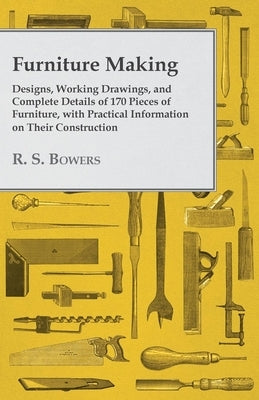 Furniture Making - Designs, Working Drawings, and Complete Details of 170 Pieces of Furniture, with Practical Information on Their Construction Paperback Read Books