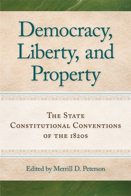 Democracy, Liberty, and Property: The State Constitutional Conventions of the 1820s by Peterson, Merrill D.