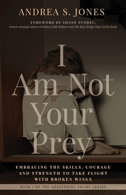 I Am Not Your Prey: Embracing the Skills, Courage, and Strength to Take Flight with Broken Wings Paperback Andrea S. Jones