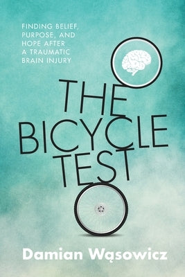 The Bicycle Test: Finding Belief, Purpose, and Hope after a Traumatic Brain Injury Paperback Damian Wasowicz