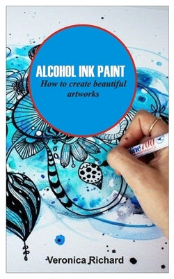 Alcohol Ink Paint: ALCOHOL INK ART How to create beautiful artworks Paperback Independently Published