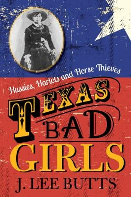 Texas Bad Girls: Hussies, Harlots and Horse Thieves Paperback Lone Star Books