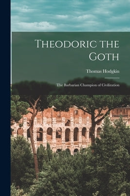 Theodoric the Goth: The Barbarian Champion of Civilization Paperback Legare Street Press