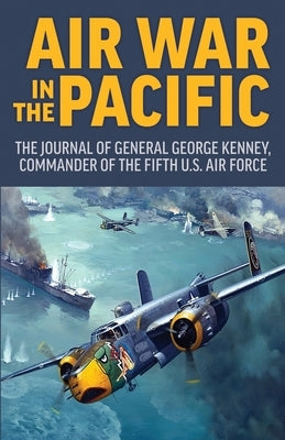 Air War in the Pacific: The Journal of General George Kenney, Commander of the Fifth US Air Force Paperback Orchard Innovations
