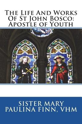 The Life And Works Of St John Bosco: Apostle of Youth Paperback Createspace Independent Publishing Platform