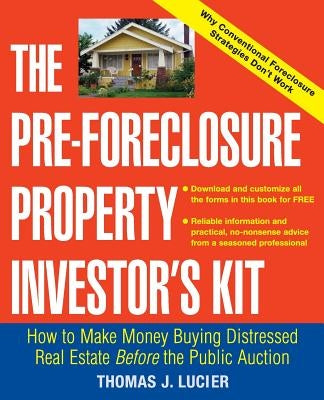 The Pre-Foreclosure Property Investor's Kit: How to Make Money Buying Distressed Real Estate -- Before the Public Auction Paperback Wiley