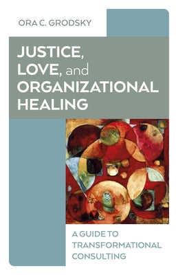 Justice, Love, and Organizational Healing: A Guide to Transformational Consulting Paperback Business Books