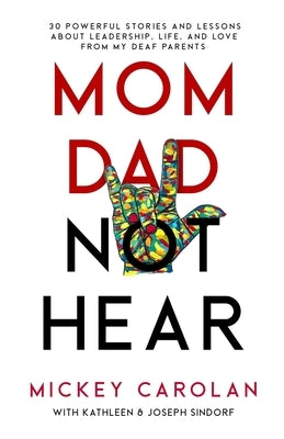 Mom Dad Not Hear: 30 Powerful Stories and Lessons about Leadership, Life, and Love from My Deaf Parents Paperback Third Culture Books