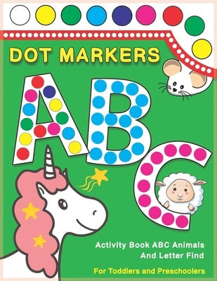 Dot Markers Activity Book ABC Animals and Letter Find: Dot And Learn Alphabet For Kids Ages 2-5 Years Old - Do A Dot Page A Day Daubers Easy Guided Bi Paperback Independently Published