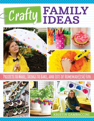 Crafty Family Ideas: Projects to Make, Things to Bake, and Lots of Homemade(ish) Fun Fox Chapel Publishing