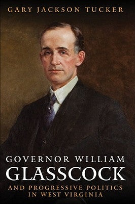 Governor William E. Glasscock and Progressive Politics in West Virginia Paperback West Virginia University Press