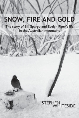 Snow, Fire and Gold: The story of Bill Spargo and Evelyn Piper's life in the Australian mountains Paperback Stephen Whiteside