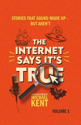 The Internet Says It's True: Stories That Sound Made Up-But Aren't by Kent, Michael