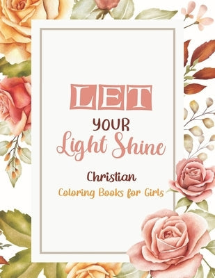 Let Your Light Shine - Christian Coloring Books for girls: Coloring Book With Full of Bible Verse and Inspirational Quotes From Bible to Be Mentally R Paperback Independently Published