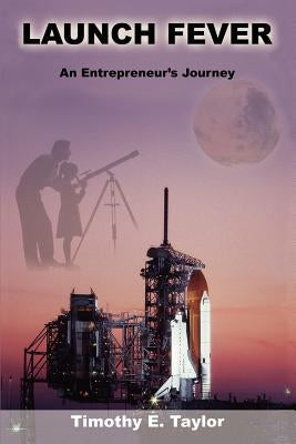 Launch Fever: An entrepreneur's journey into the secrets of launching rockets, a new business and living a happier life. Paperback iUniverse