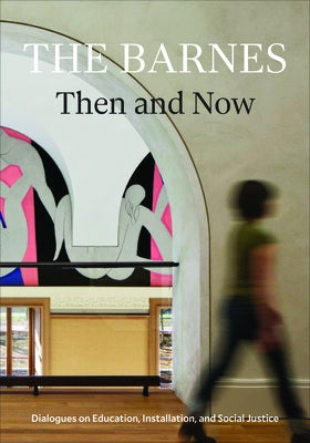The Barnes Then and Now: Dialogues on Education, Installation, and Social Justice Paperback Barnes Foundation