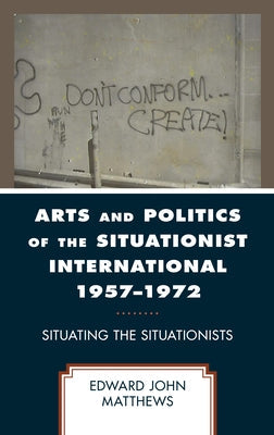 Arts and Politics of the Situationist International 1957-1972: Situating the Situationists Paperback Lexington Books