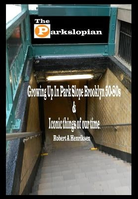 The Parkslopian: Growing up in Park Slope Brooklyn 50s-80s and Iconic things of our time Paperback Robert a Henriklsen