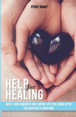 Help for Healing: Over 1000 Comforts and Coping Tips for Living After the Death of a Loved One by Grant, Peggy