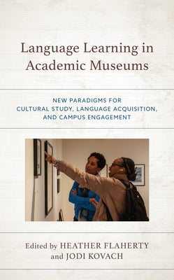 Language Learning in Academic Museums: New Paradigms for Cultural Study, Language Acquisition, and Campus Engagement Paperback Rowman & Littlefield Publishers