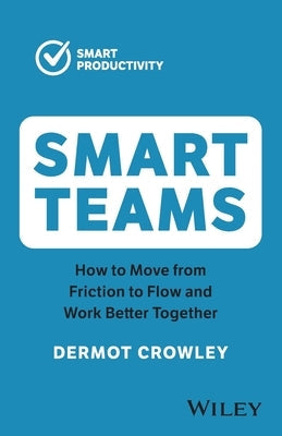 Smart Teams: How to Move from Friction to Flow and Work Better Together Paperback Wiley