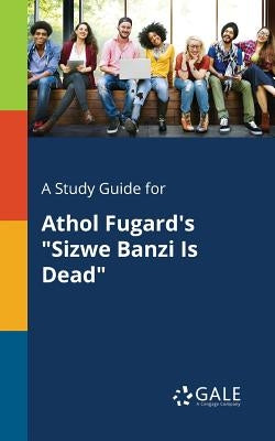 A Study Guide for Athol Fugard's "Sizwe Banzi Is Dead" Paperback Gale, Study Guides