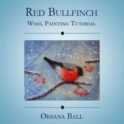 Wool Painting Tutorial "Red Bullfinch" Paperback Createspace Independent Publishing Platform