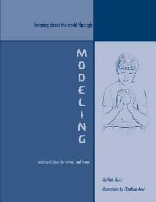 Learning About the World Through Modeling: Sculptural Ideas for School and Home Paperback Waldorf Publications