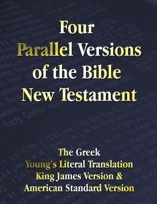 Four Parallel Versions of the Bible New Testament: The Greek, Young's Literal Translation, King James Version, American Standard Version, Side by Side Bible Benediction Classics