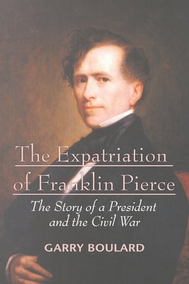 The Expatriation of Franklin Pierce: The Story of a President and The Civil War Paperback iUniverse